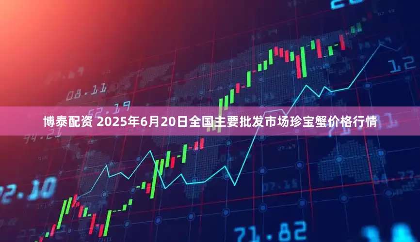 博泰配资 2025年6月20日全国主要批发市场珍宝蟹价格行情
