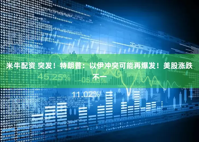 米牛配资 突发！特朗普：以伊冲突可能再爆发！美股涨跌不一