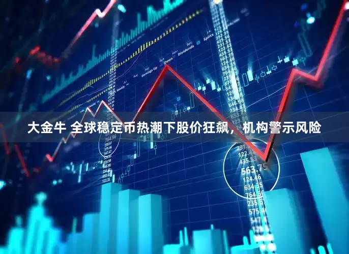 大金牛 全球稳定币热潮下股价狂飙，机构警示风险