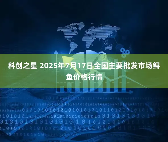 科创之星 2025年7月17日全国主要批发市场鲟鱼价格行情