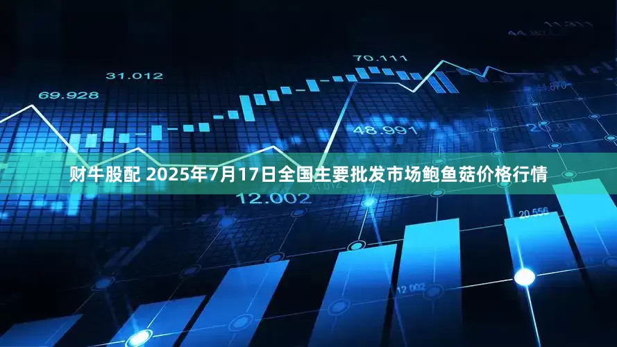 财牛股配 2025年7月17日全国主要批发市场鲍鱼菇价格行情