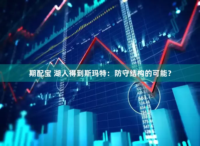 期配宝 湖人得到斯玛特：防守结构的可能？