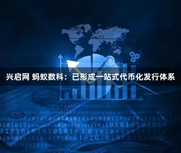 兴启网 蚂蚁数科：已形成一站式代币化发行体系