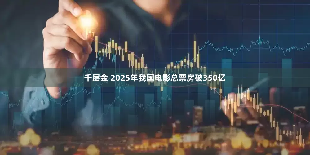 千层金 2025年我国电影总票房破350亿