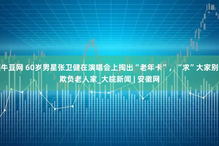 牛豆网 60岁男星张卫健在演唱会上掏出“老年卡”，“求”大家别欺负老人家_大皖新闻 | 安徽网
