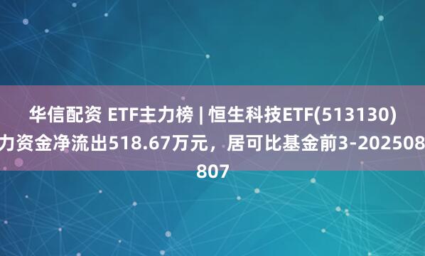 华信配资 ETF主力榜 | 恒生科技ETF(513130)主力资金净流出518.67万元，居可比基金前3-20250807