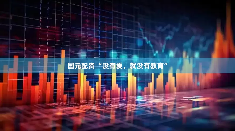 国元配资 “没有爱，就没有教育”