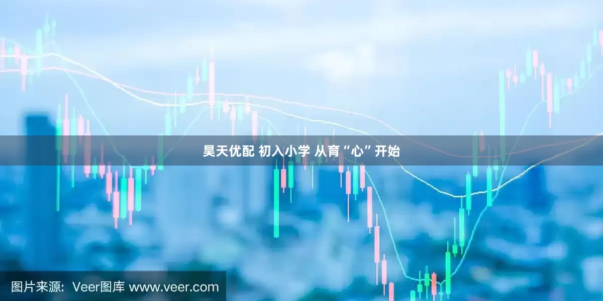 昊天优配 初入小学 从育“心”开始