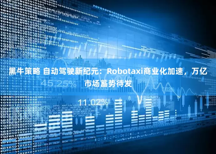 黑牛策略 自动驾驶新纪元：Robotaxi商业化加速，万亿市场蓄势待发