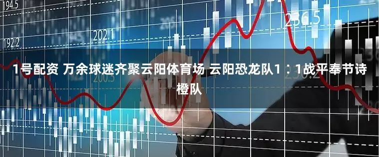 1号配资 万余球迷齐聚云阳体育场 云阳恐龙队1∶1战平奉节诗橙队
