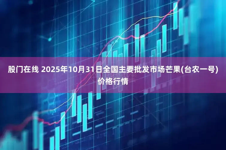 股门在线 2025年10月31日全国主要批发市场芒果(台农一号)价格行情