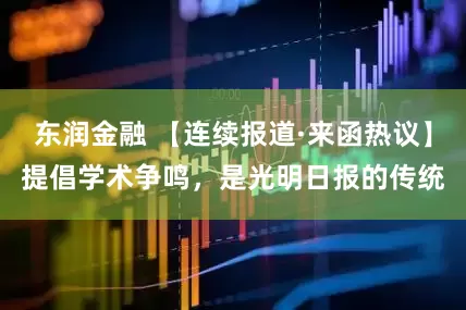 东润金融 【连续报道·来函热议】提倡学术争鸣，是光明日报的传统