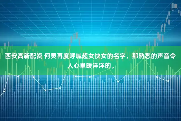 西安高新配资 何炅再度呼喊超女快女的名字，那熟悉的声音令人心里暖洋洋的。
