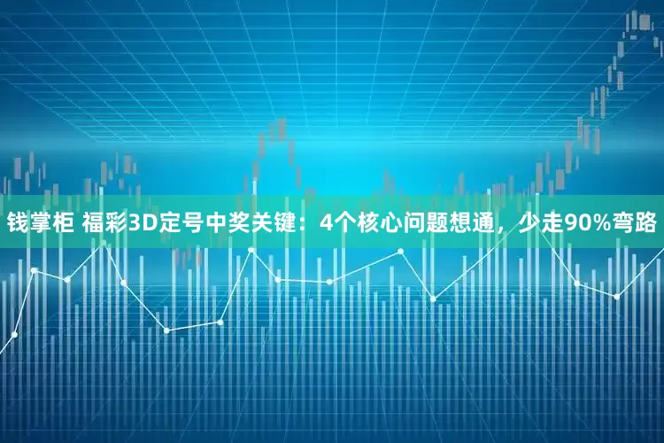 钱掌柜 福彩3D定号中奖关键：4个核心问题想通，少走90%弯路