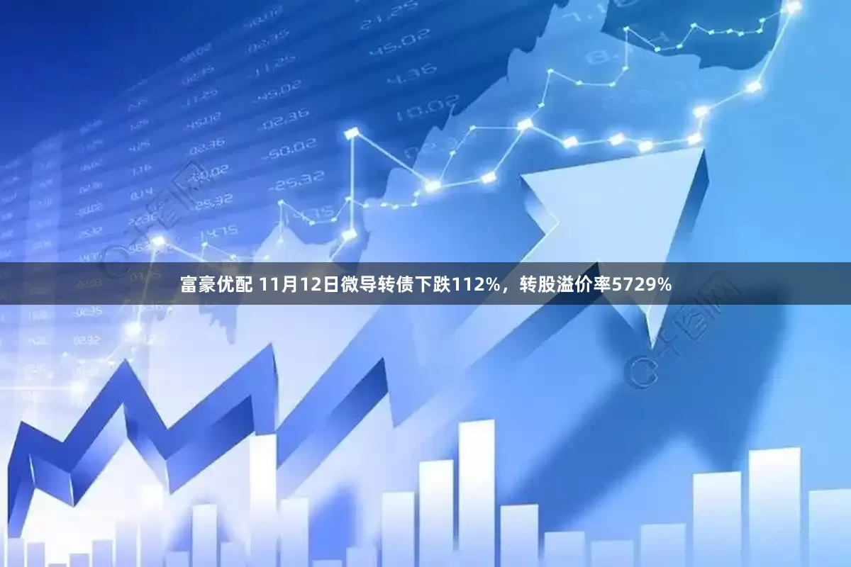 富豪优配 11月12日微导转债下跌112%，转股溢价率5729%
