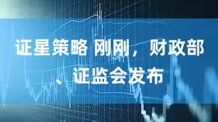 证星策略 刚刚，财政部、证监会发布